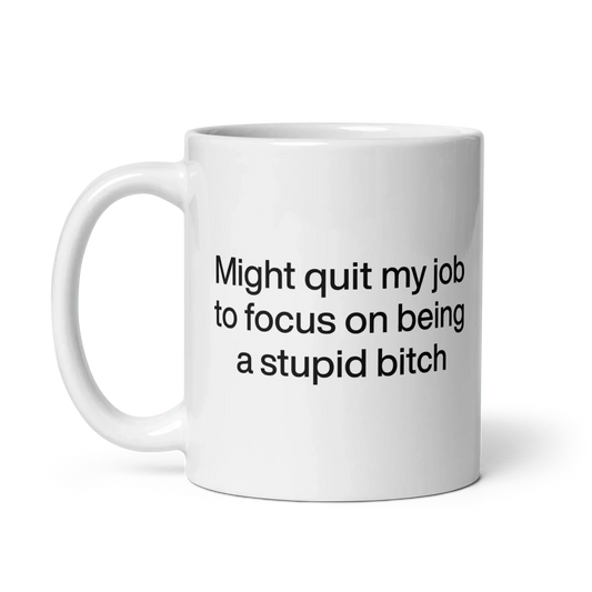 Might Quit My Job To Focus on Being a Stupid Bitch Mug