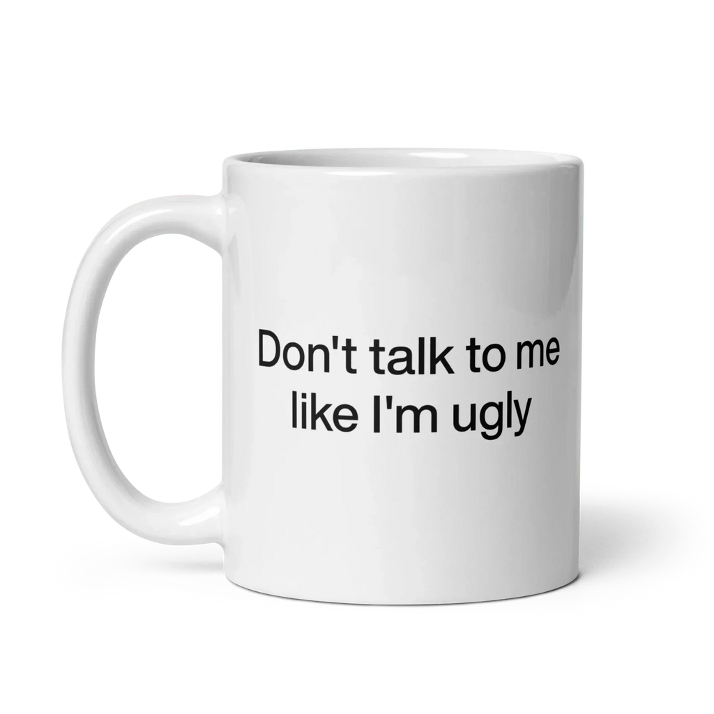 Don't Talk To Me Like I'm Ugly Mug