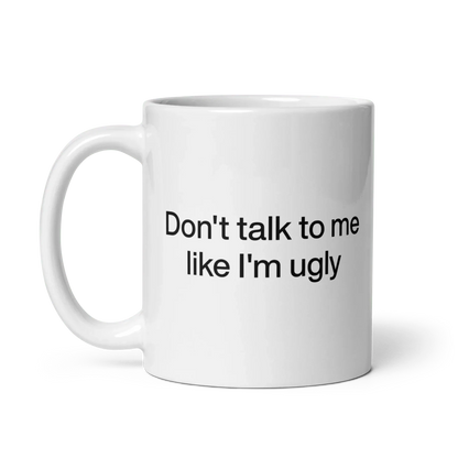 Don't Talk To Me Like I'm Ugly Mug