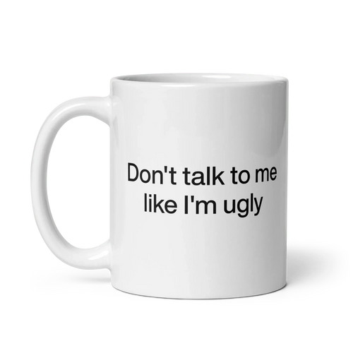 Don't Talk To Me Like I'm Ugly Mug