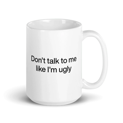 Don't Talk To Me Like I'm Ugly Mug
