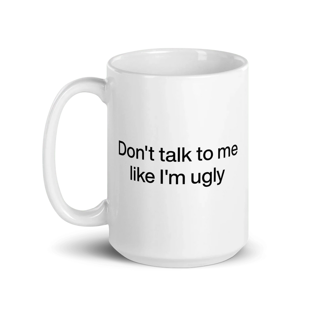 Don't Talk To Me Like I'm Ugly Mug