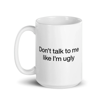 Don't Talk To Me Like I'm Ugly Mug