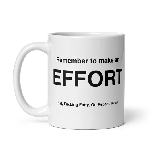 EFFORT Mug (Eat, Fuckin' Fatty, On Repeat Today)