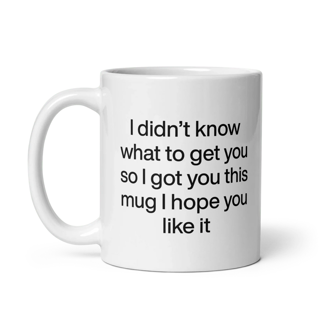 I didn’t know what to get you so I got you this mug hope you like it Mug