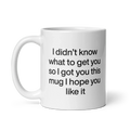 I didn’t know what to get you so I got you this mug hope you like it Mug