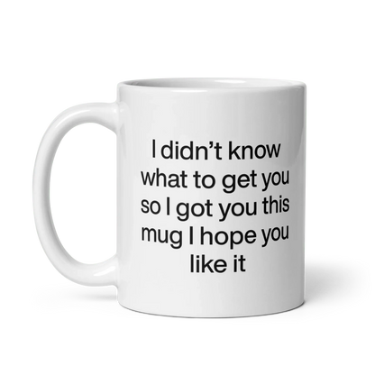 I didn’t know what to get you so I got you this mug hope you like it Mug