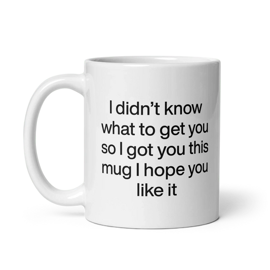 I didn’t know what to get you so I got you this mug hope you like it Mug