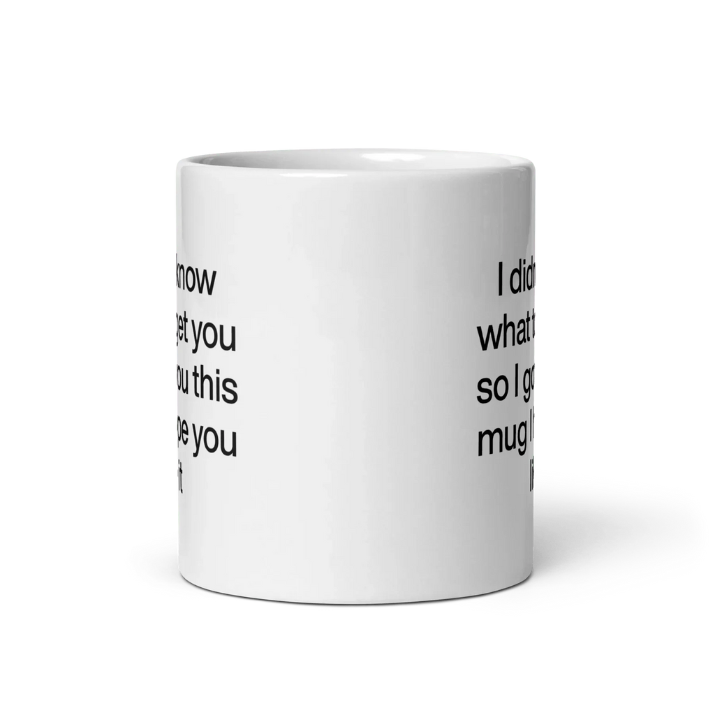 I didn’t know what to get you so I got you this mug hope you like it Mug