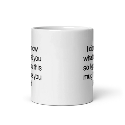 I didn’t know what to get you so I got you this mug hope you like it Mug