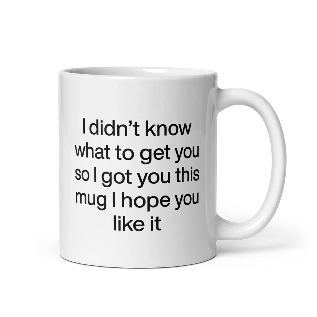 I didn’t know what to get you so I got you this mug hope you like it Mug