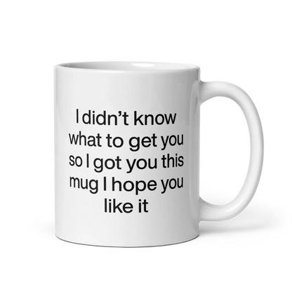 I didn’t know what to get you so I got you this mug hope you like it Mug