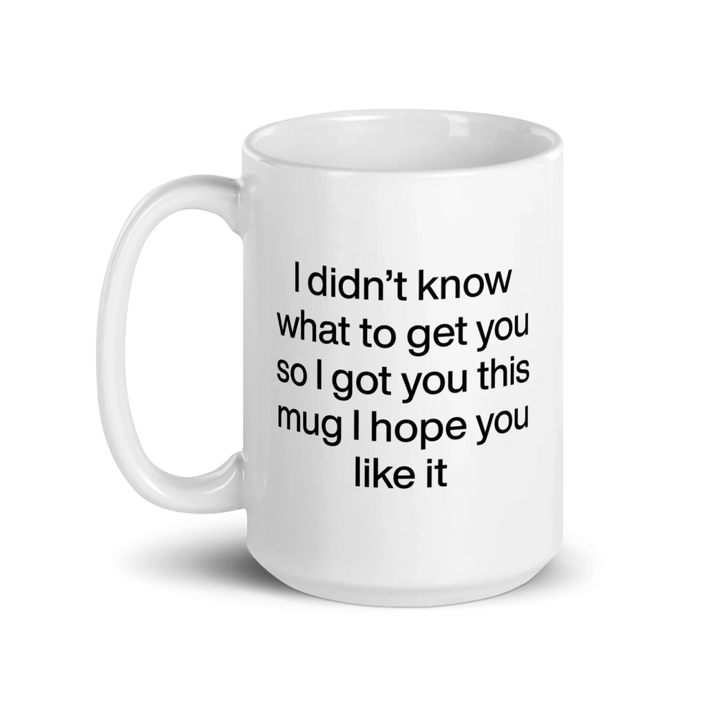 I didn’t know what to get you so I got you this mug hope you like it Mug