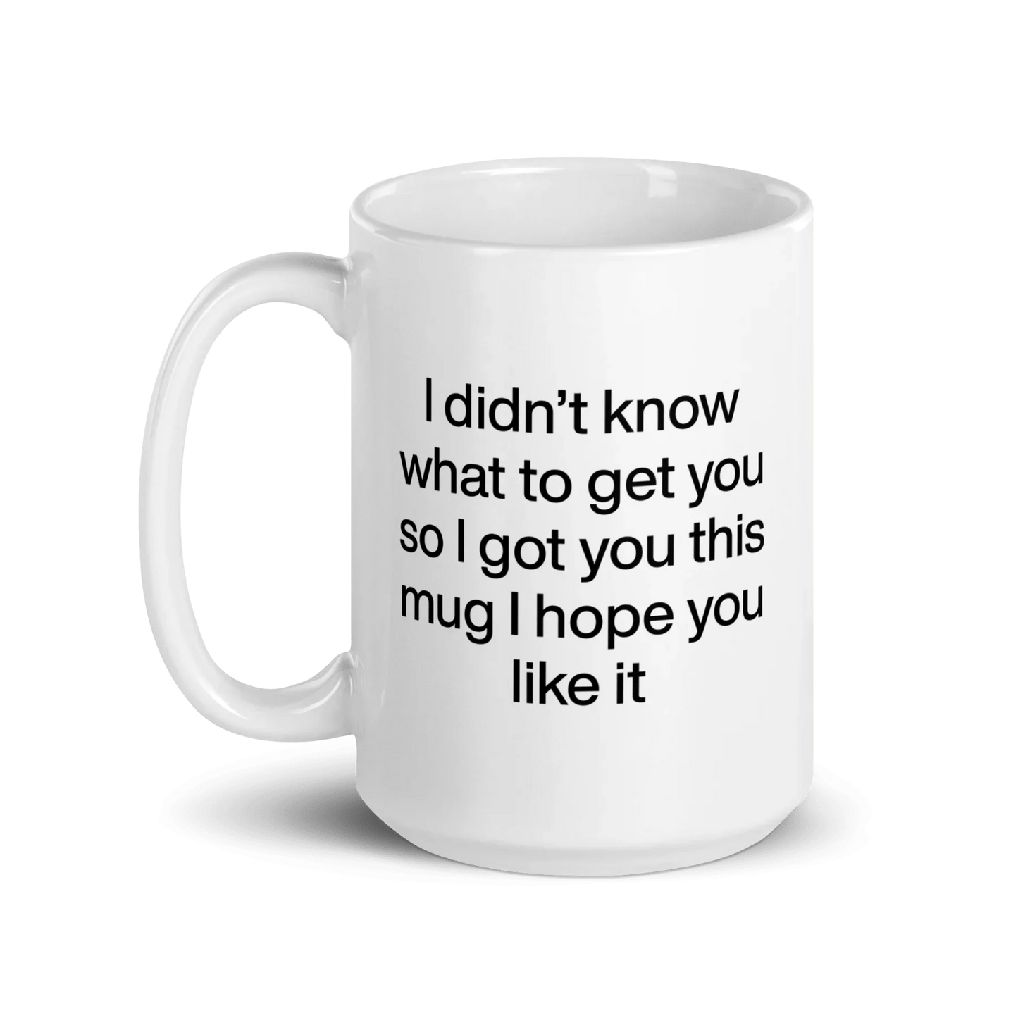 I didn’t know what to get you so I got you this mug hope you like it Mug