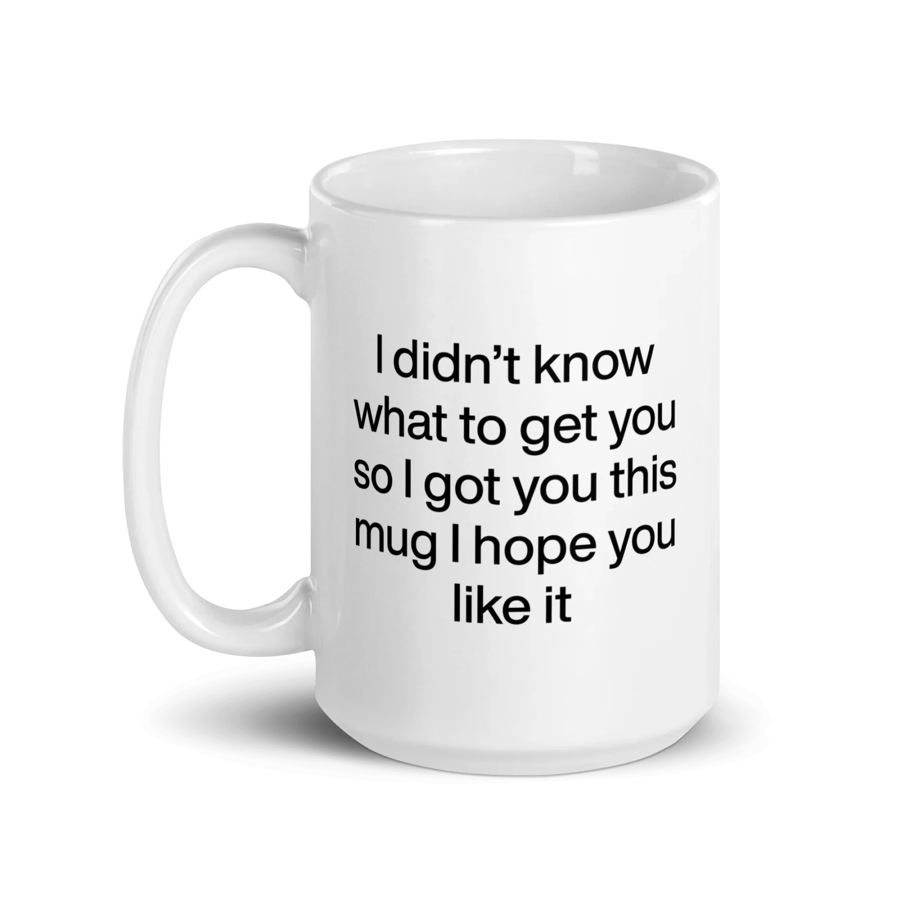 I didn’t know what to get you so I got you this mug hope you like it Mug