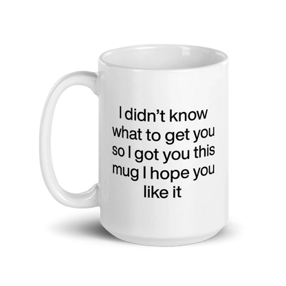 I didn’t know what to get you so I got you this mug hope you like it Mug