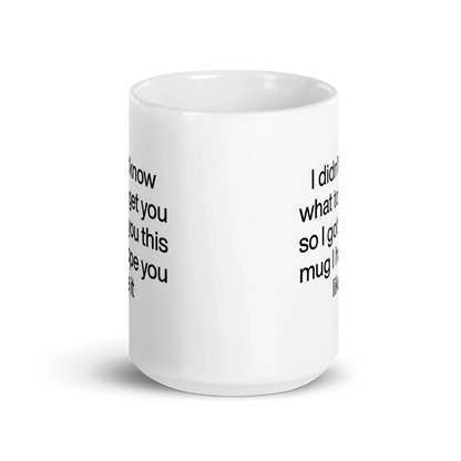 I didn’t know what to get you so I got you this mug hope you like it Mug