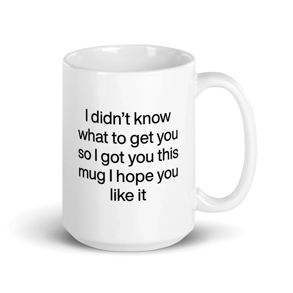 I didn’t know what to get you so I got you this mug hope you like it Mug