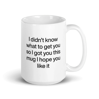 I didn’t know what to get you so I got you this mug hope you like it Mug