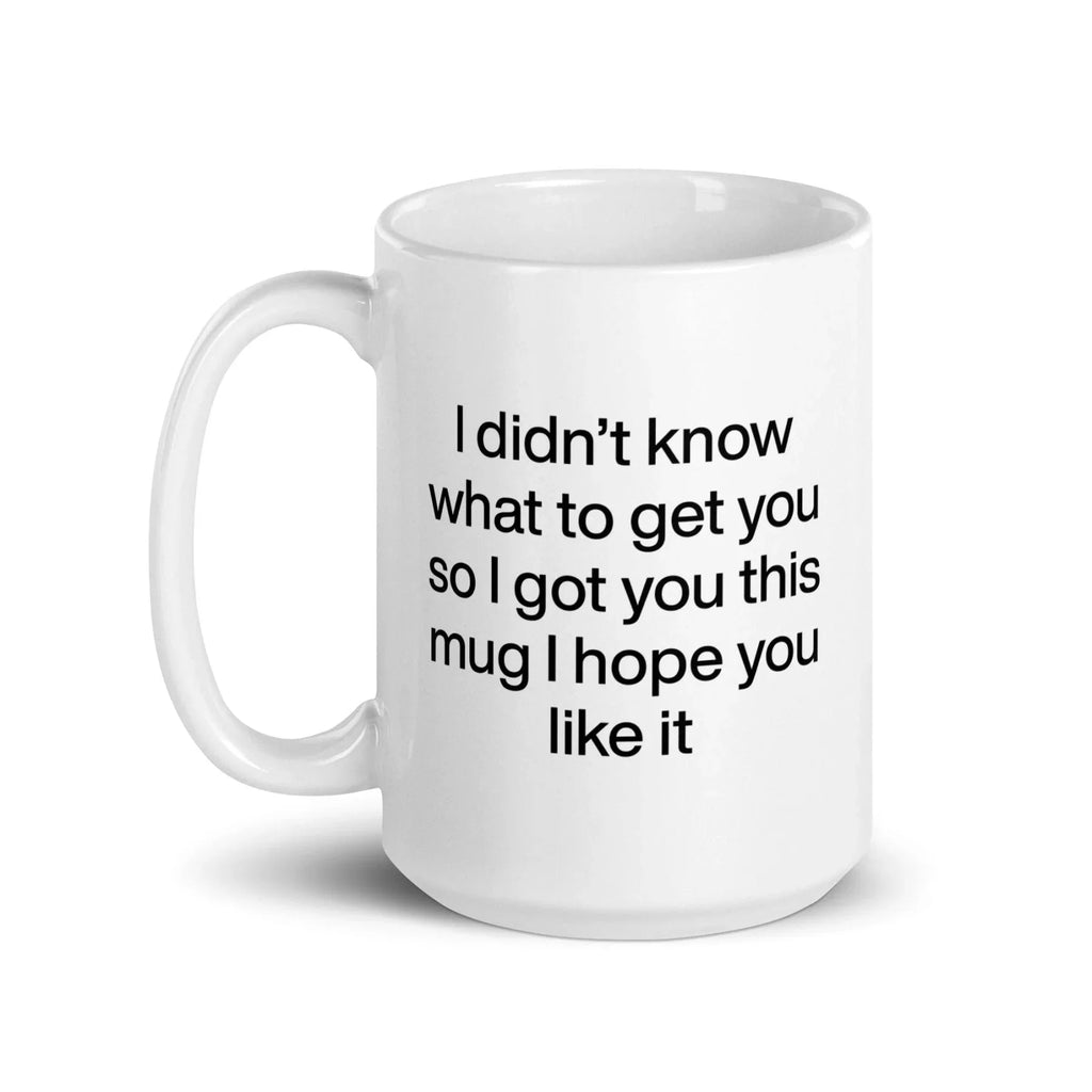 I didn’t know what to get you so I got you this mug hope you like it Mug