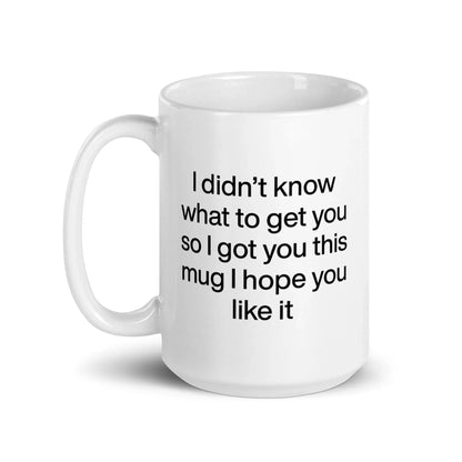 I didn’t know what to get you so I got you this mug hope you like it Mug