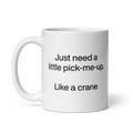 Just Need A Little Pick-Me-Up. Like A Crane. Mug