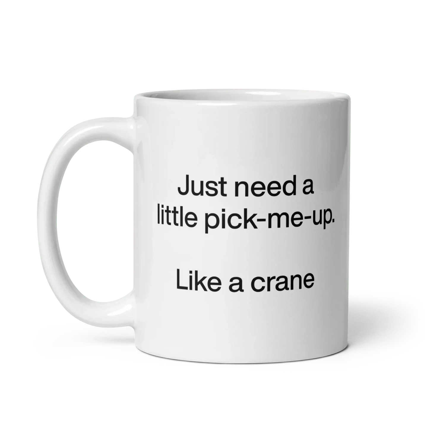 Just Need A Little Pick-Me-Up. Like A Crane. Mug