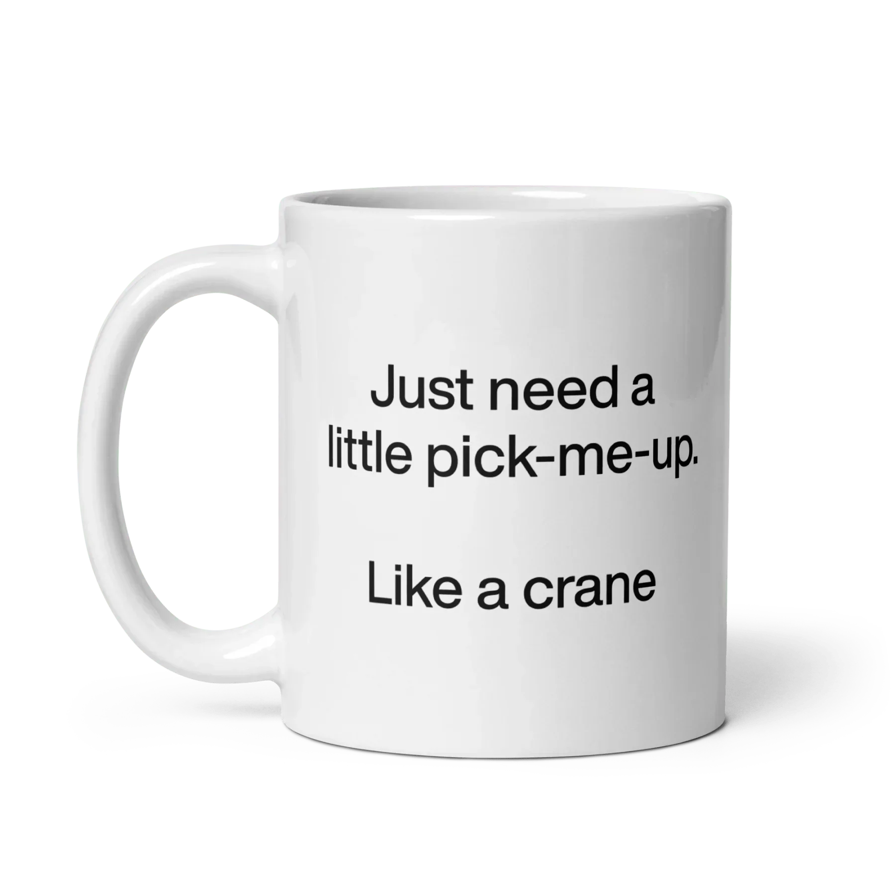 Just Need A Little Pick-Me-Up. Like A Crane. Mug