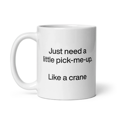 Just Need A Little Pick-Me-Up. Like A Crane. Mug