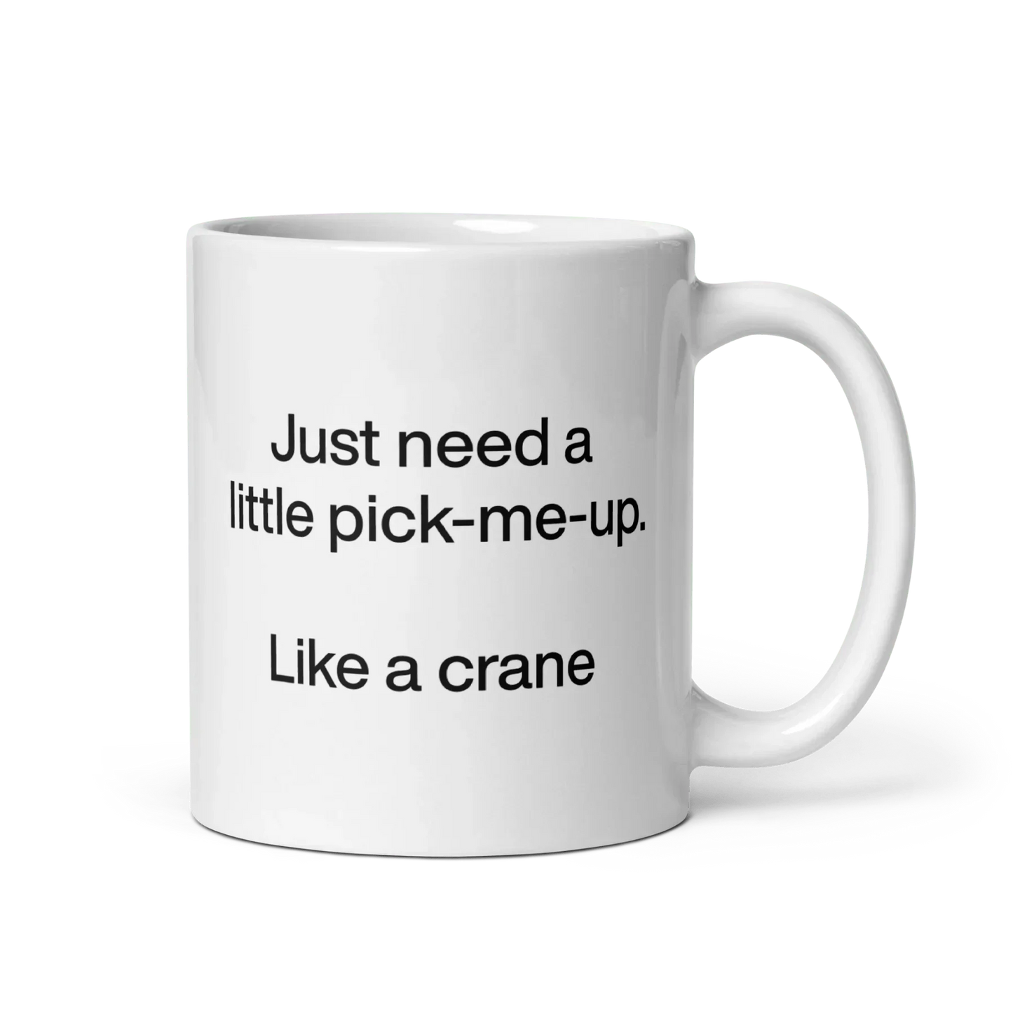 Just Need A Little Pick-Me-Up. Like A Crane. Mug