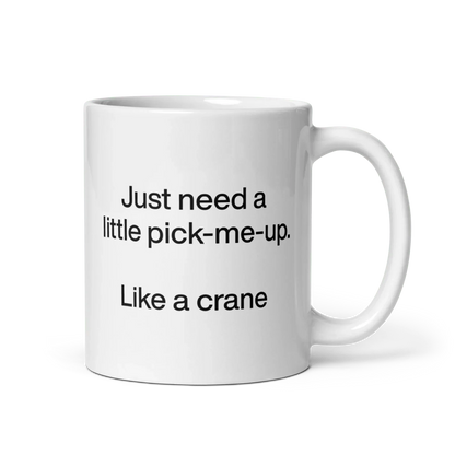Just Need A Little Pick-Me-Up. Like A Crane. Mug