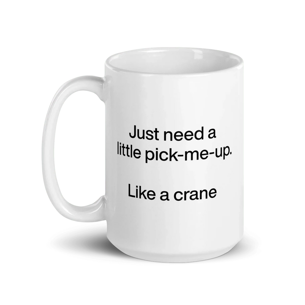 Just Need A Little Pick-Me-Up. Like A Crane. Mug