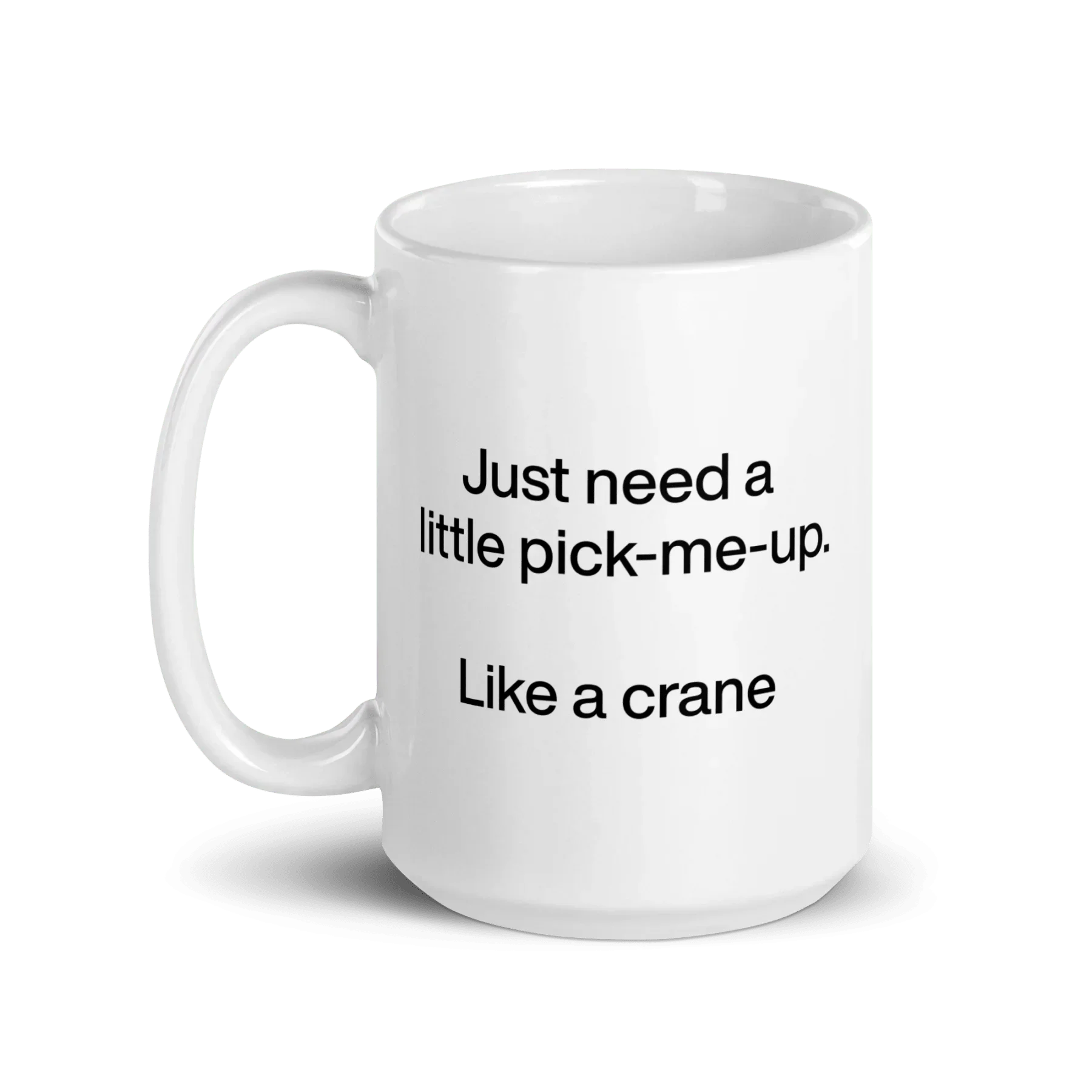 Just Need A Little Pick-Me-Up. Like A Crane. Mug