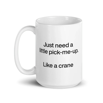 Just Need A Little Pick-Me-Up. Like A Crane. Mug