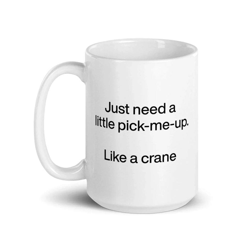 Just Need A Little Pick-Me-Up. Like A Crane. Mug