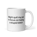Might Quit My Job To Focus on Being a Stupid Bitch Mug