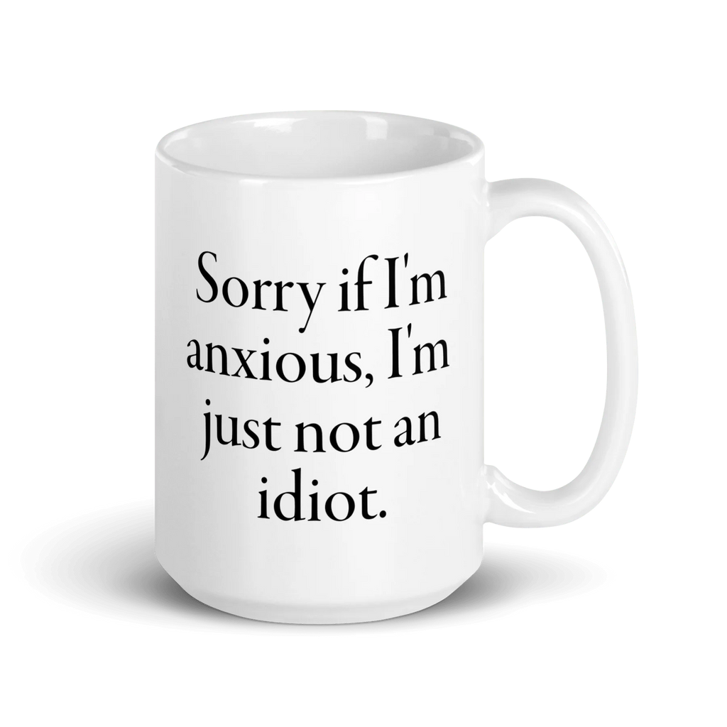 Sorry if I'm anxious, I'm just not an idiot. Mug