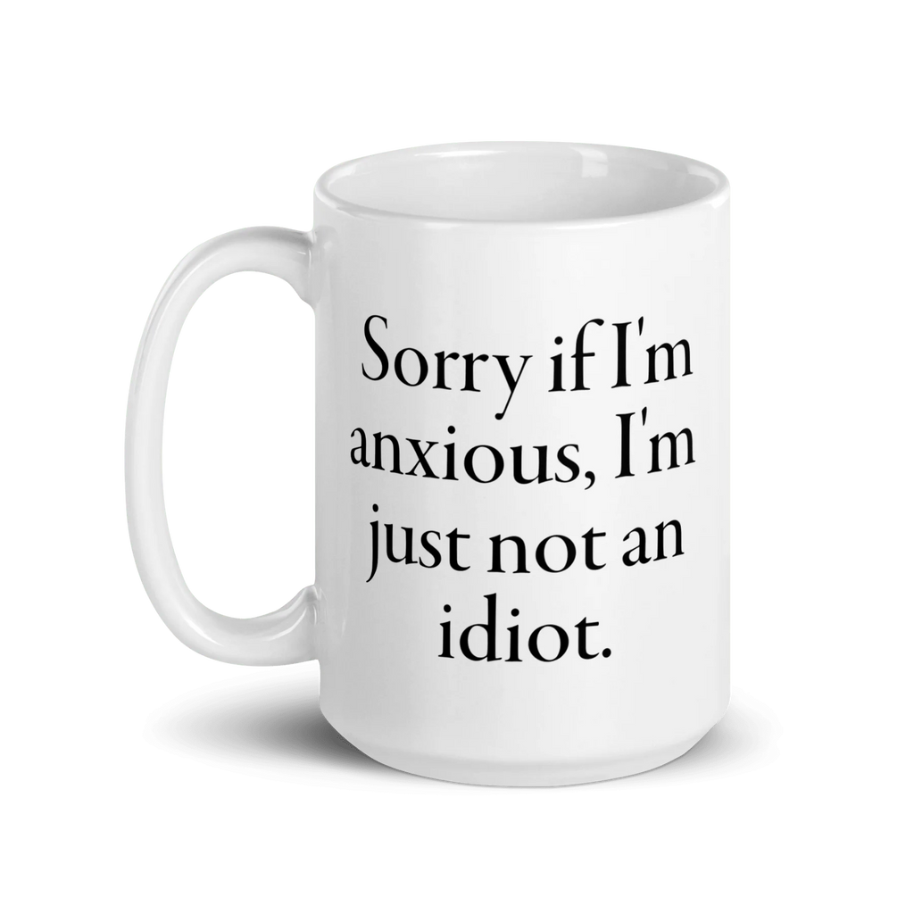 Sorry if I'm anxious, I'm just not an idiot. Mug