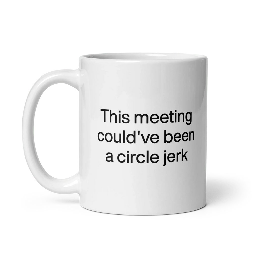This Meeting Could've Been A Circle Jerk